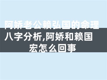 阿娇老公赖弘国的命理八字分析,阿娇和赖国宏怎么回事