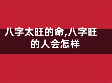 八字太旺的命,八字旺的人会怎样