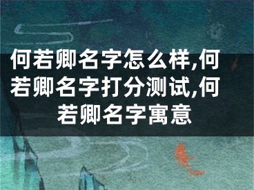 何若卿名字怎么样,何若卿名字打分测试,何若卿名字寓意