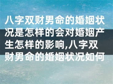 八字双财男命的婚姻状况是怎样的会对婚姻产生怎样的影响,八字双财男命的婚姻状况如何
