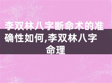 李双林八字断命术的准确性如何,李双林八字命理
