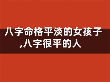 八字命格平淡的女孩子,八字很平的人