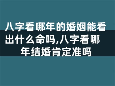 八字看哪年的婚姻能看出什么命吗,八字看哪年结婚肯定准吗
