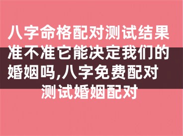 八字命格配对测试结果准不准它能决定我们的婚姻吗,八字免费配对测试婚姻配对