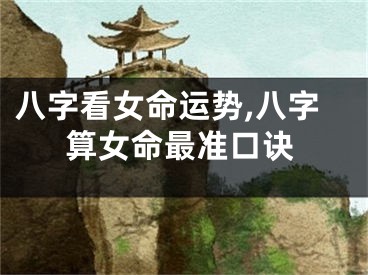 八字看女命运势,八字算女命最准口诀