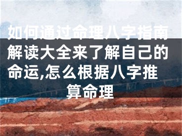 如何通过命理八字指南解读大全来了解自己的命运,怎么根据八字推算命理