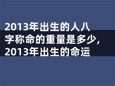 2013年出生的人八字称命的重量是多少,2013年出生的命运