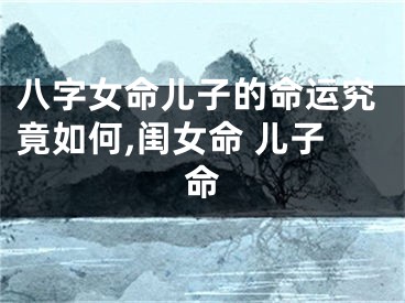 八字女命儿子的命运究竟如何,闺女命 儿子命