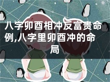 八字卯酉相冲反富贵命例,八字里卯酉冲的命局