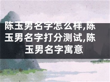 陈玉男名字怎么样,陈玉男名字打分测试,陈玉男名字寓意