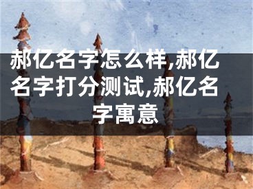 郝亿名字怎么样,郝亿名字打分测试,郝亿名字寓意
