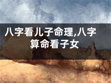八字看儿子命理,八字算命看子女