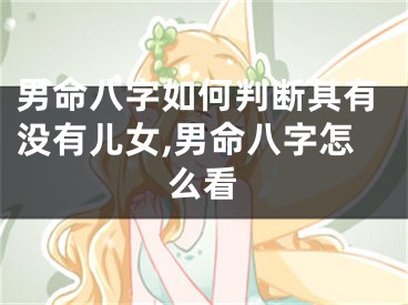 男命八字如何判断其有没有儿女,男命八字怎么看