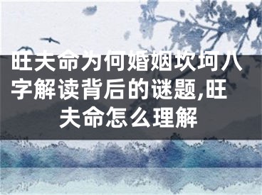 旺夫命为何婚姻坎坷八字解读背后的谜题,旺夫命怎么理解