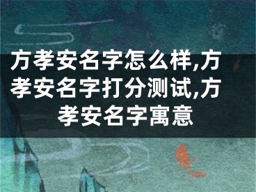 方孝安名字怎么样,方孝安名字打分测试,方孝安名字寓意