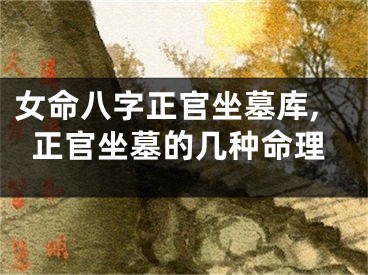 女命八字正官坐墓库,正官坐墓的几种命理