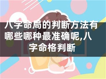 八字命局的判断方法有哪些哪种最准确呢,八字命格判断