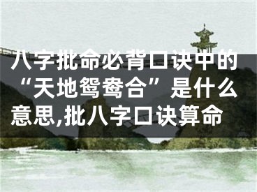 八字批命必背口诀中的“天地鸳鸯合”是什么意思,批八字口诀算命