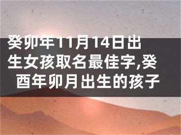癸卯年11月14日出生女孩取名最佳字,癸酉年卯月出生的孩子