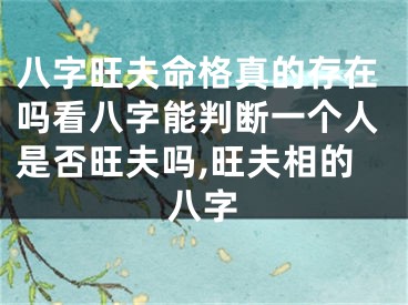 八字旺夫命格真的存在吗看八字能判断一个人是否旺夫吗,旺夫相的八字