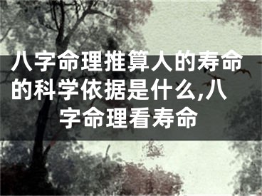 八字命理推算人的寿命的科学依据是什么,八字命理看寿命