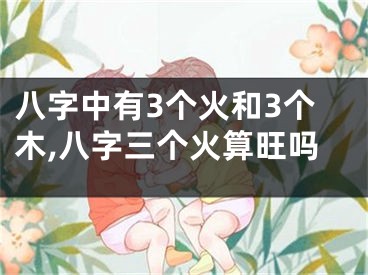 八字中有3个火和3个木,八字三个火算旺吗