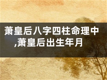 萧皇后八字四柱命理中,萧皇后出生年月