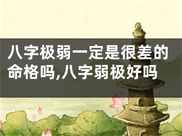 八字极弱一定是很差的命格吗,八字弱极好吗