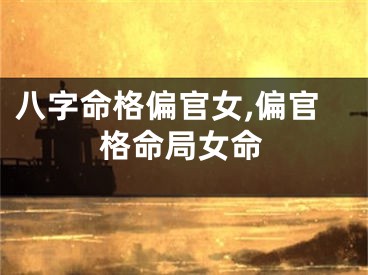 八字命格偏官女,偏官格命局女命