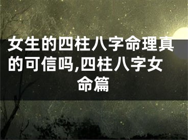 女生的四柱八字命理真的可信吗,四柱八字女命篇