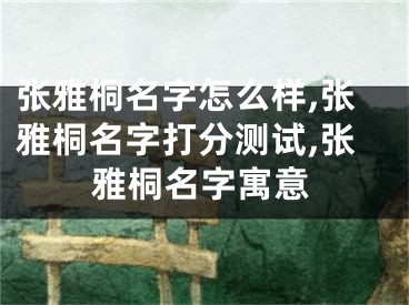 张雅桐名字怎么样,张雅桐名字打分测试,张雅桐名字寓意