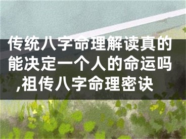 传统八字命理解读真的能决定一个人的命运吗,祖传八字命理密诀