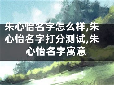 朱心怡名字怎么样,朱心怡名字打分测试,朱心怡名字寓意
