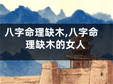 八字命理缺木,八字命理缺木的女人
