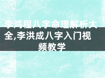 李鸿程八字命理解析大全,李洪成八字入门视频教学