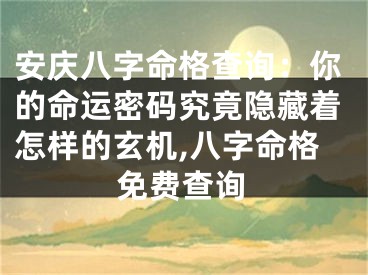 安庆八字命格查询：你的命运密码究竟隐藏着怎样的玄机,八字命格免费查询