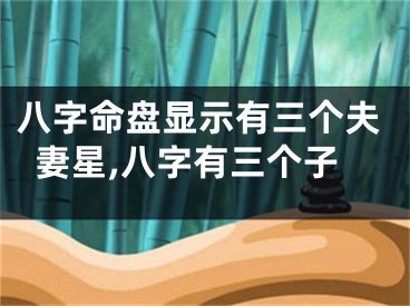 八字命盘显示有三个夫妻星,八字有三个子