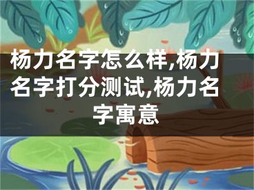 杨力名字怎么样,杨力名字打分测试,杨力名字寓意