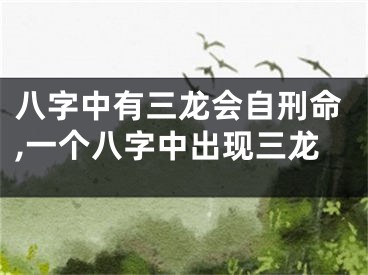 八字中有三龙会自刑命,一个八字中出现三龙