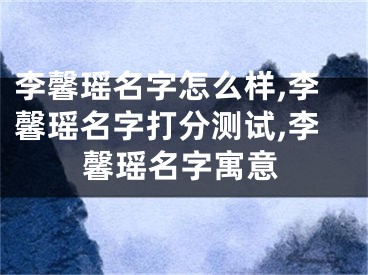 李馨瑶名字怎么样,李馨瑶名字打分测试,李馨瑶名字寓意