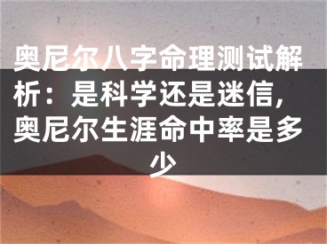 奥尼尔八字命理测试解析：是科学还是迷信,奥尼尔生涯命中率是多少