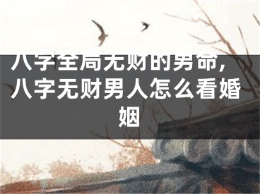 八字全局无财的男命,八字无财男人怎么看婚姻