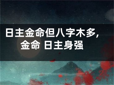 日主金命但八字木多,金命 日主身强