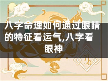 八字命理如何通过眼睛的特征看运气,八字看眼神