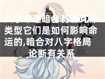 八字命理暗合有哪几种类型它们是如何影响命运的,暗合对八字格局论断有关系