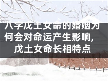 八字戊土女命的婚姻为何会对命运产生影响,戊土女命长相特点