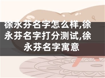徐永芬名字怎么样,徐永芬名字打分测试,徐永芬名字寓意