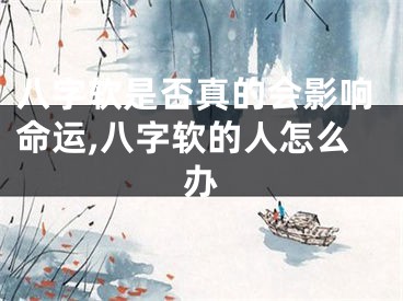 八字软是否真的会影响命运,八字软的人怎么办