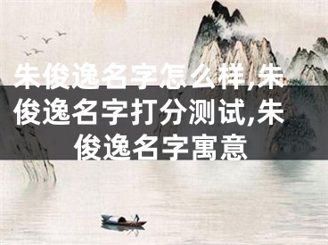 朱俊逸名字怎么样,朱俊逸名字打分测试,朱俊逸名字寓意
