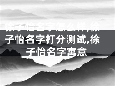 徐子怡名字怎么样,徐子怡名字打分测试,徐子怡名字寓意